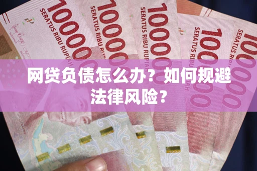 北京网贷负债怎么办？如何规避法律风险？