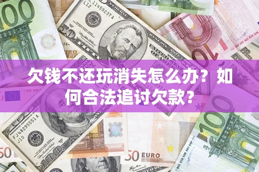 北京欠钱不还玩消失怎么办？如何合法追讨欠款？
