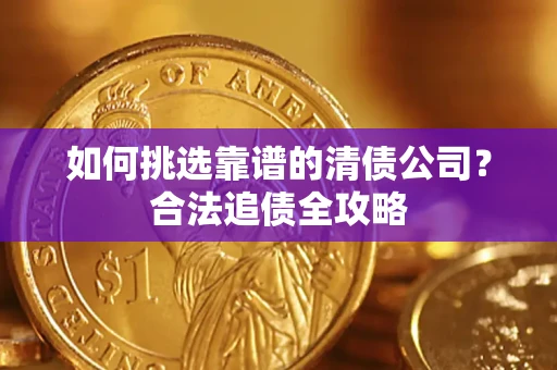 北京如何挑选靠谱的清债公司?合法追债全攻略 北京如何挑选靠谱的清债公司?合法追债全攻略