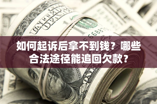 北京如何起诉后拿不到钱？哪些合法途径能追回欠款？