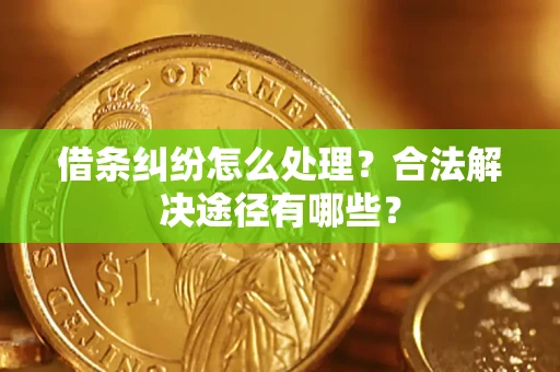 北京借条纠纷怎么处理？合法解决途径有哪些？