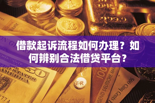 北京借款起诉流程如何办理？如何辨别合法借贷平台？