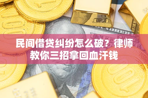 北京民间借贷纠纷怎么破？律师教你三招拿回血汗钱