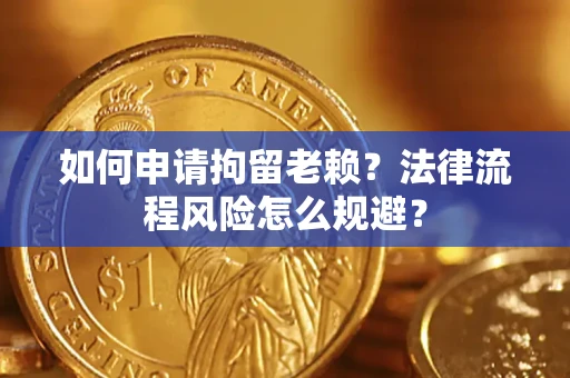 北京如何申请拘留老赖？法律流程风险怎么规避？
