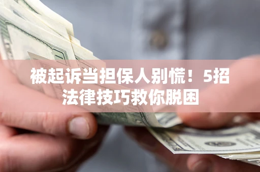 北京被起诉当担保人别慌！5招法律技巧救你脱困