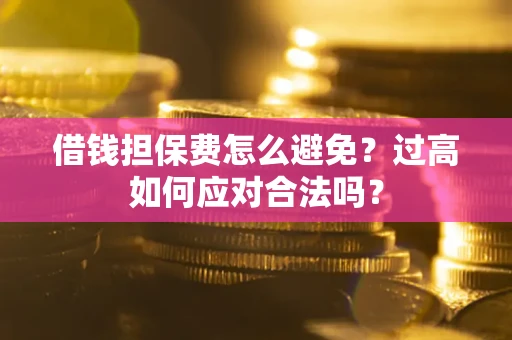 北京借钱担保费怎么避免？过高如何应对合法吗？