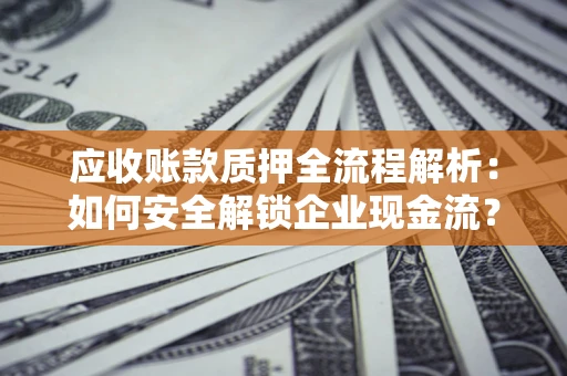 北京应收账款质押全流程解析：如何安全解锁企业现金流？