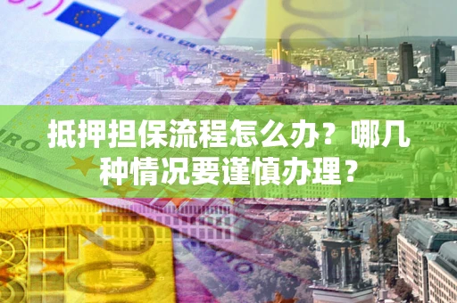 北京抵押担保流程怎么办？哪几种情况要谨慎办理？