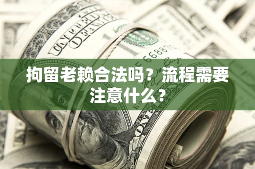 北京拘留老赖合法吗？流程需要注意什么？