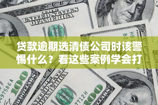 北京贷款逾期选清债公司时该警惕什么？看这些案例学会打翻身仗