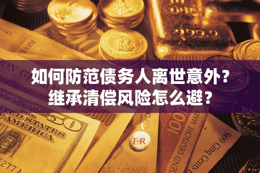 北京如何防范债务人离世意外？继承清偿风险怎么避？
