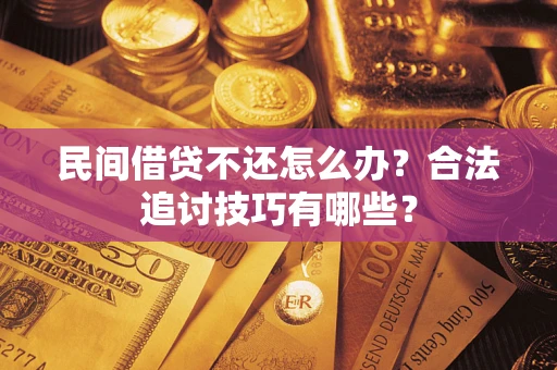 北京民间借贷不还怎么办？合法追讨技巧有哪些？