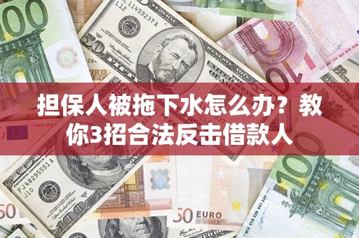 北京担保人被拖下水怎么办？教你3招合法反击借款人