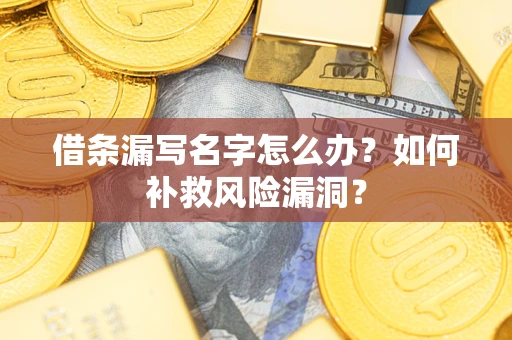 北京借条漏写名字怎么办？如何补救风险漏洞？