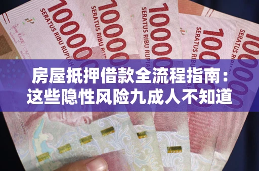 北京房屋抵押借款全流程指南：这些隐性风险九成人不知道