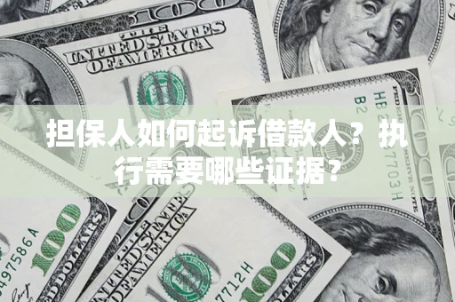 北京担保人如何起诉借款人？执行需要哪些证据？