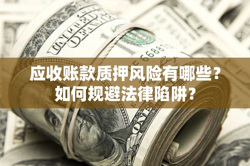 北京应收账款质押风险有哪些？如何规避法律陷阱？