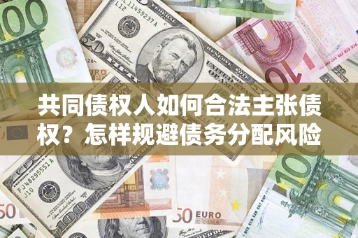 北京共同债权人如何合法主张债权？怎样规避债务分配风险？
