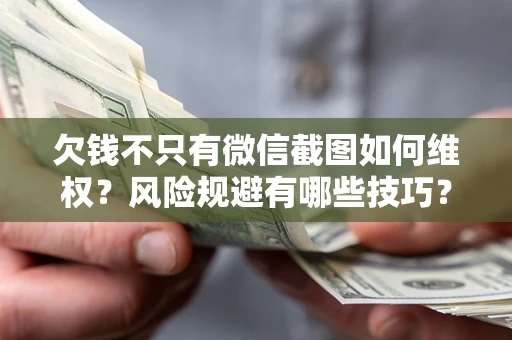 北京欠钱不只有微信截图如何维权？风险规避有哪些技巧？