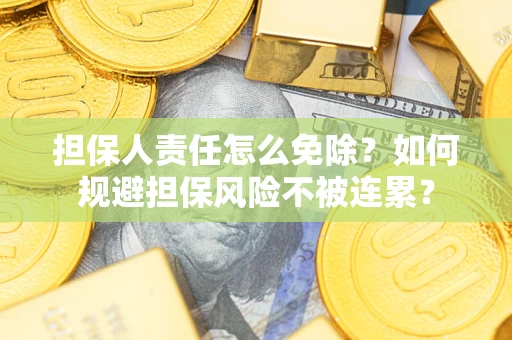 北京担保人责任怎么免除？如何规避担保风险不被连累？