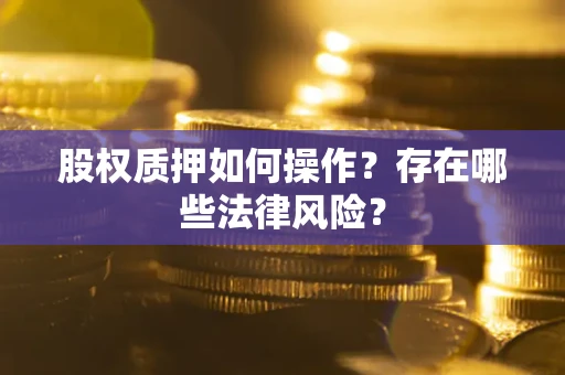 北京股权质押如何操作？存在哪些法律风险？