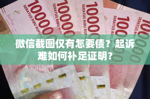 北京微信截图仅有怎要债？起诉难如何补足证明？