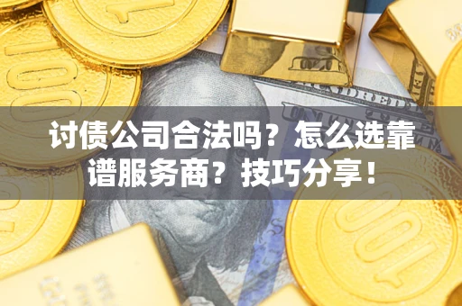 北京讨债公司合法吗？怎么选靠谱服务商？技巧分享！