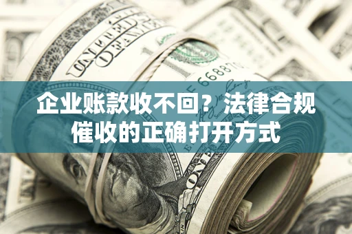 北京企业账款收不回？法律合规催收的正确打开方式
