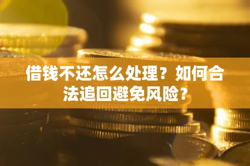 北京借钱不还怎么处理？如何合法追回避免风险？