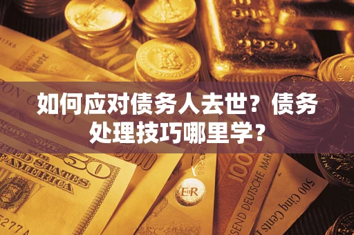 北京如何应对债务人去世？债务处理技巧哪里学？
