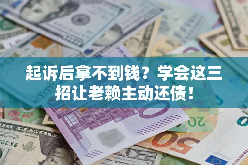 北京起诉后拿不到钱？学会这三招让老赖主动还债！