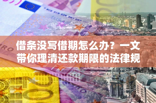 北京借条没写借期怎么办？一文带你理清还款期限的法律规则