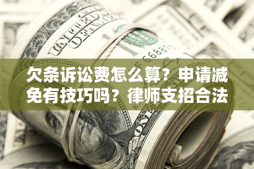 北京欠条诉讼费怎么算？申请减免有技巧吗？律师支招合法省钱