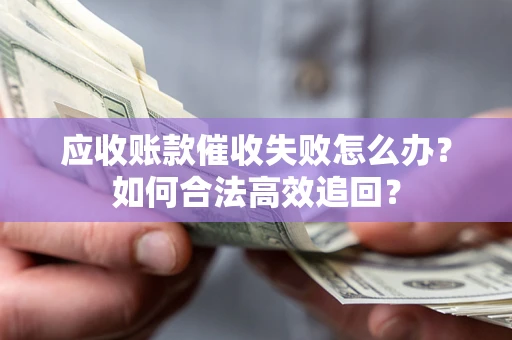北京应收账款催收失败怎么办？如何合法高效追回？