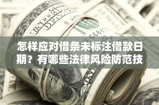 北京怎样应对借条未标注借款日期？有哪些法律风险防范技巧？