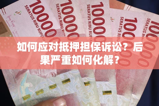 北京如何应对抵押担保诉讼？后果严重如何化解？