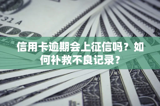 北京信用卡逾期会上征信吗？如何补救不良记录？