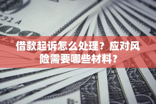 北京借款起诉怎么处理？应对风险需要哪些材料？