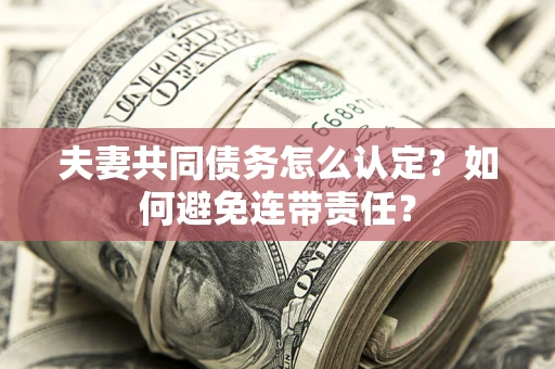 北京夫妻共同债务怎么认定？如何避免连带责任？