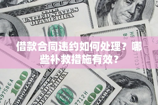 北京借款合同违约如何处理？哪些补救措施有效？