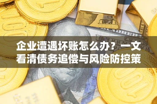 北京企业遭遇坏账怎么办？一文看清债务追偿与风险防控策略