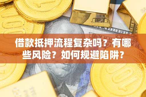 北京借款抵押流程复杂吗？有哪些风险？如何规避陷阱？
