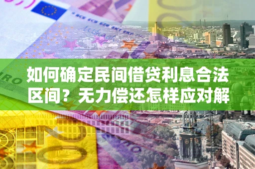 北京如何确定民间借贷利息合法区间？无力偿还怎样应对解决法门？