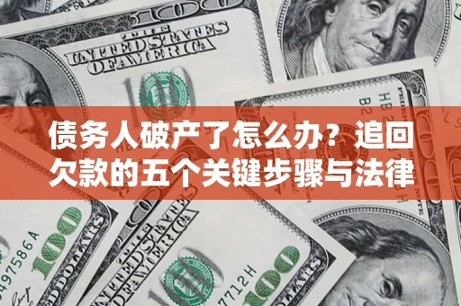 北京债务人破产了怎么办？追回欠款的五个关键步骤与法律策略