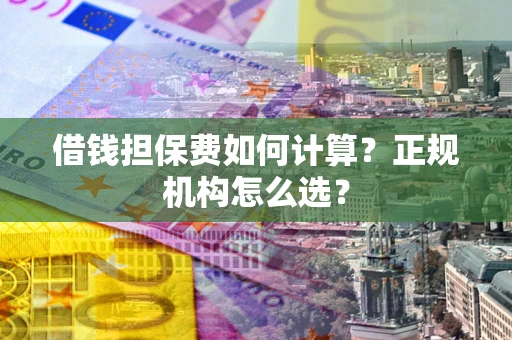 北京借钱担保费如何计算？正规机构怎么选？