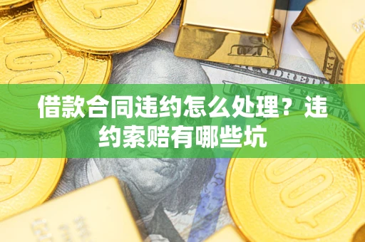 北京借款合同违约怎么处理？违约索赔有哪些坑