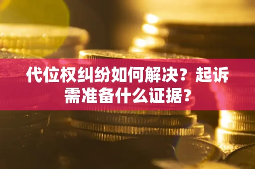 北京代位权纠纷如何解决？起诉需准备什么证据？