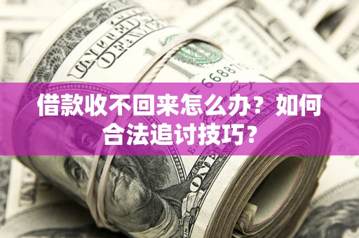 北京借款收不回来怎么办？如何合法追讨技巧？