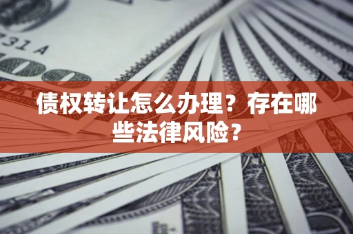 北京债权转让怎么办理？存在哪些法律风险？