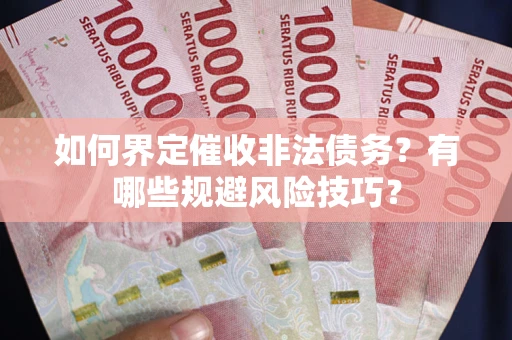 北京如何界定催收非法债务？有哪些规避风险技巧？